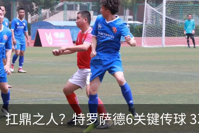 扛鼎之人？特罗萨德6关键传球 3次成功过人全场最高
